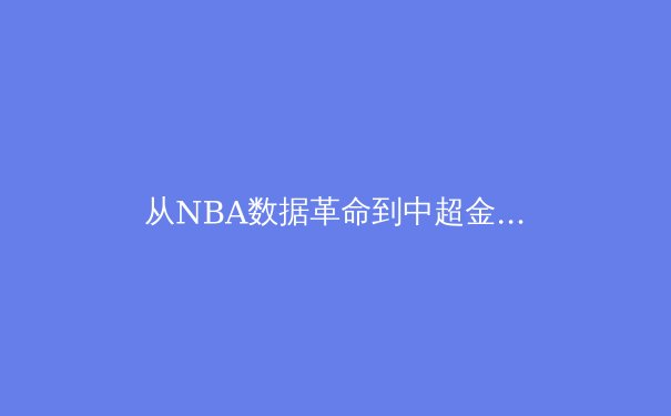 从NBA数据革命到中超金元泡沫，现代体育如何平衡科技与人性？